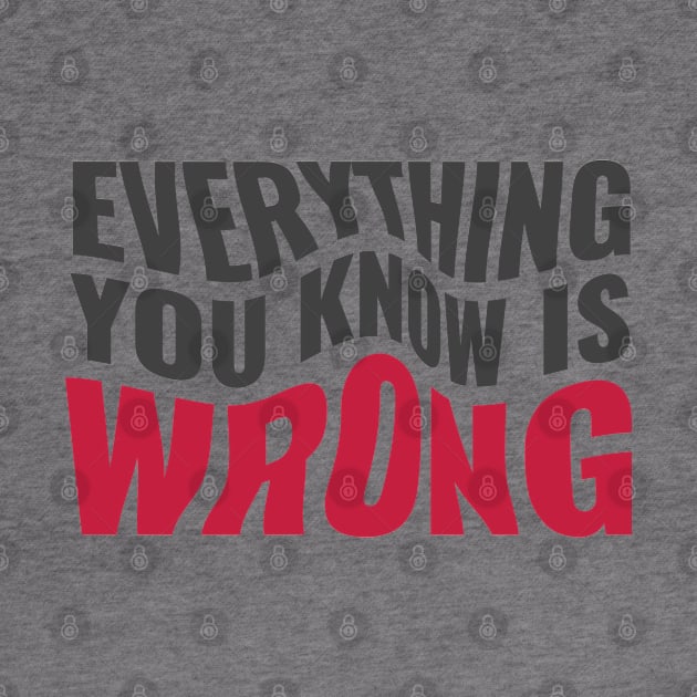 Everything You Know Is Wrong. Mind-Bending Quote. Warped Dark Text. by Lunatic Bear